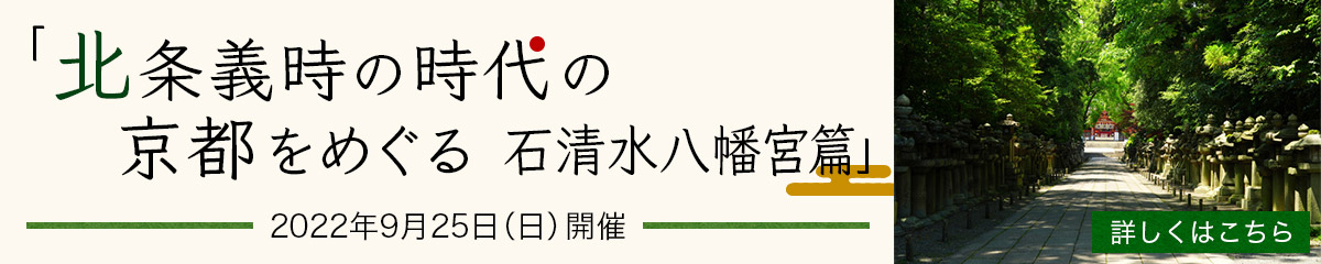 「北条義時の時代の京都をめぐる 石清水八幡宮篇」2022年9月25日（日）開催