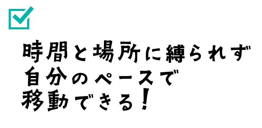 時間と場所に縛られず自分のペースで移動できる！